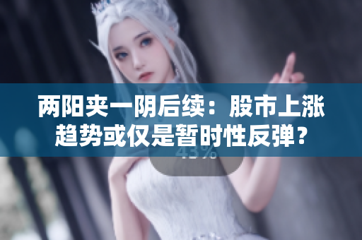 两阳夹一阴后续：股市上涨趋势或仅是暂时性反弹？