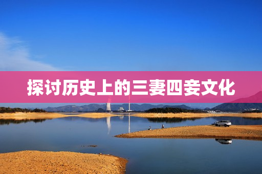 探讨历史上的三妻四妾文化