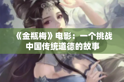 《金瓶梅》电影：一个挑战中国传统道德的故事