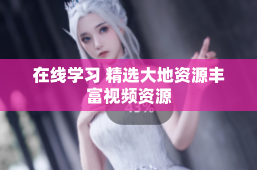 在线学习 精选大地资源丰富视频资源
