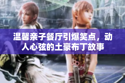 温馨亲子餐厅引爆笑点，动人心弦的土豪布丁故事