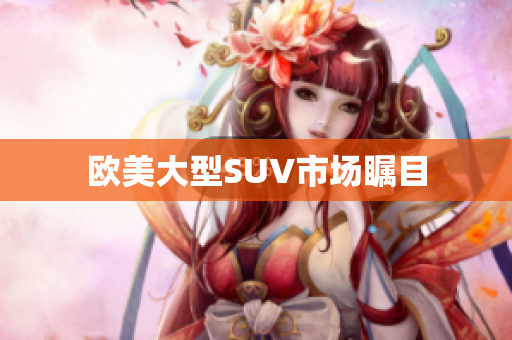 欧美大型SUV市场瞩目