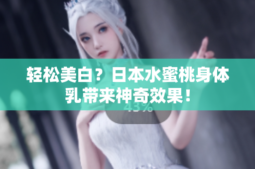 轻松美白？日本水蜜桃身体乳带来神奇效果！