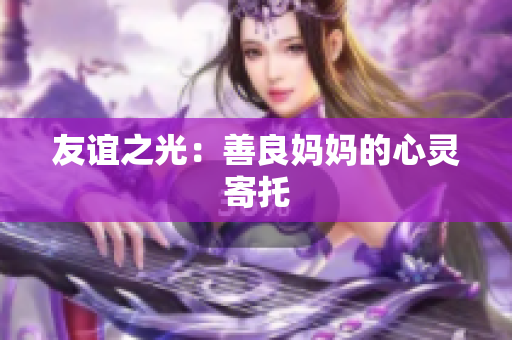 友谊之光：善良妈妈的心灵寄托