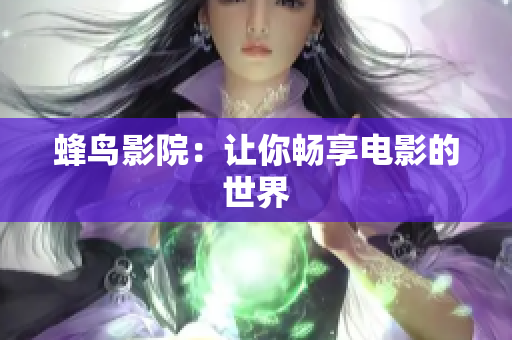 蜂鸟影院：让你畅享电影的世界