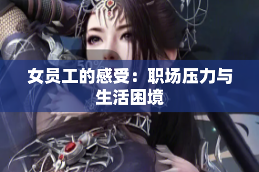 女员工的感受：职场压力与生活困境