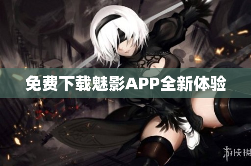 免费下载魅影APP全新体验