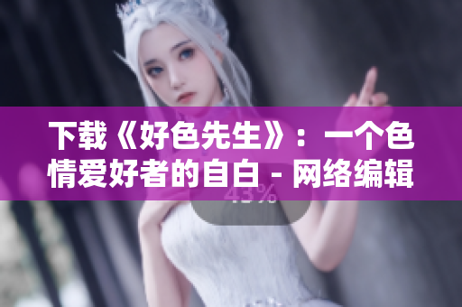 下载《好色先生》：一个色情爱好者的自白 - 网络编辑分享