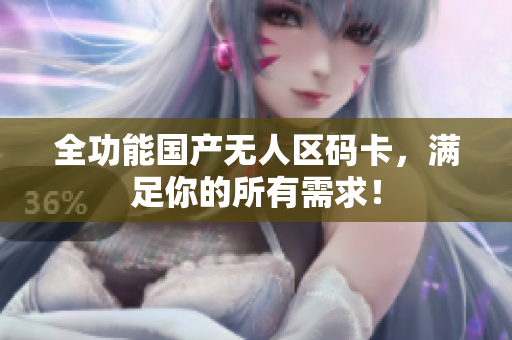 全功能国产无人区码卡，满足你的所有需求！