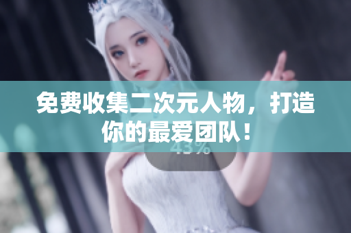 免费收集二次元人物，打造你的最爱团队！