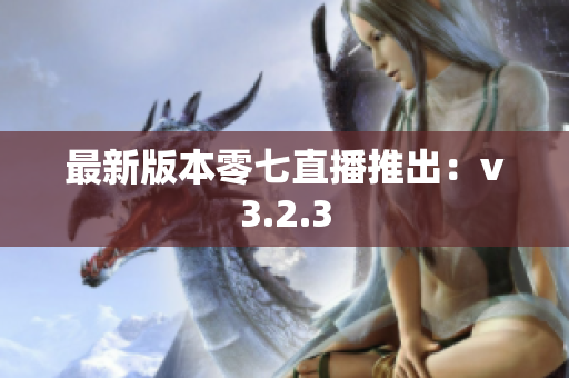 最新版本零七直播推出：v3.2.3