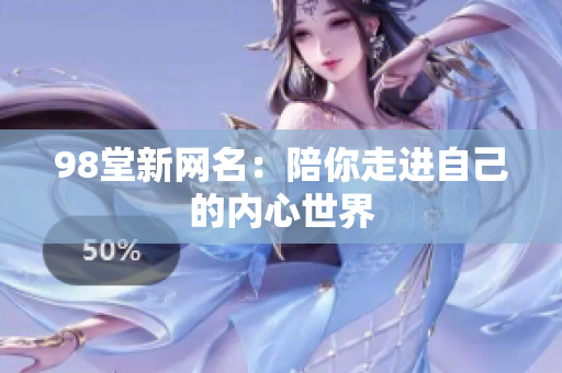 98堂新网名：陪你走进自己的内心世界