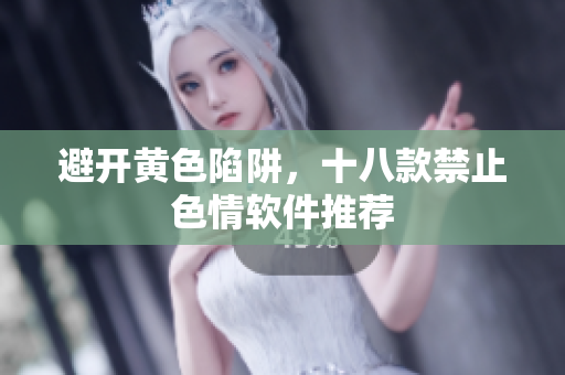 避开黄色陷阱，十八款禁止色情软件推荐