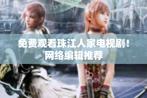 免费观看珠江人家电视剧！网络编辑推荐