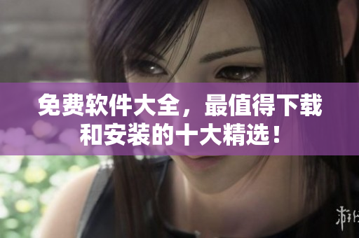 免费软件大全，最值得下载和安装的十大精选！