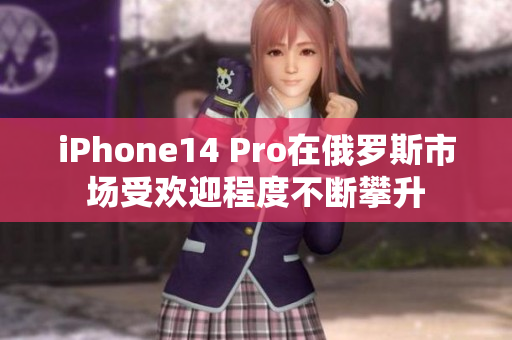 iPhone14 Pro在俄罗斯市场受欢迎程度不断攀升
