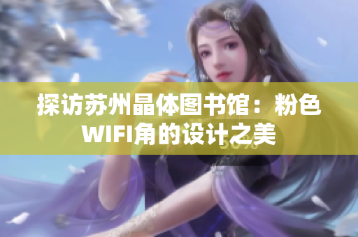 探访苏州晶体图书馆：粉色WIFI角的设计之美