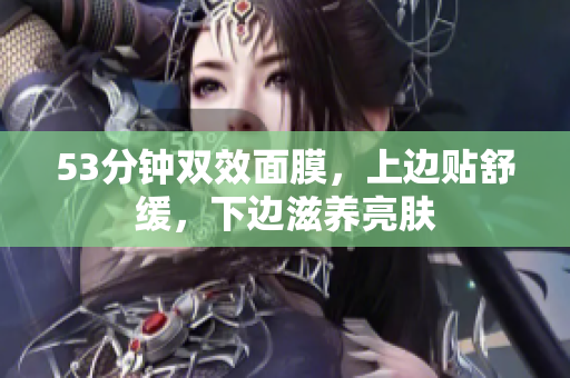 53分钟双效面膜，上边贴舒缓，下边滋养亮肤