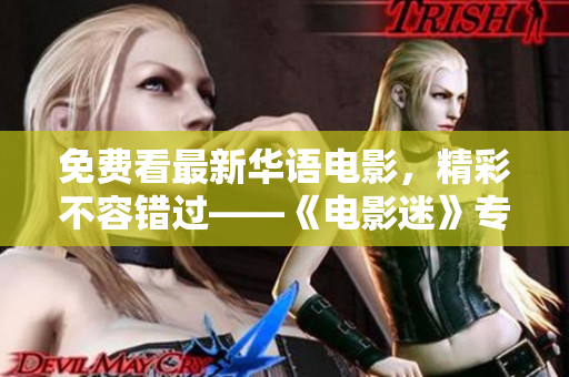 免费看最新华语电影，精彩不容错过——《电影迷》专业影评