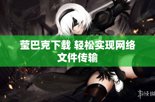莹巴克下载 轻松实现网络文件传输
