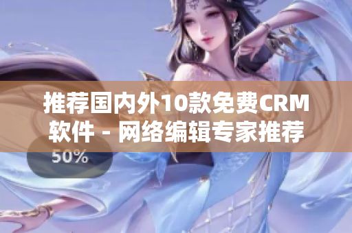 推荐国内外10款免费CRM软件 - 网络编辑专家推荐