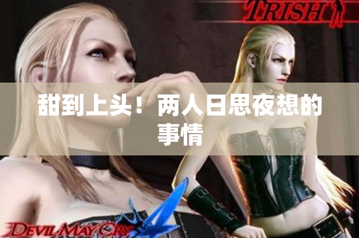 甜到上头！两人日思夜想的事情