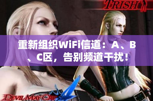重新组织WiFi信道：A、B、C区，告别频道干扰！