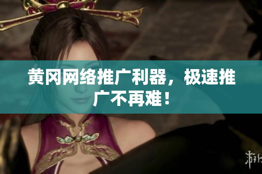 黄冈网络推广利器，极速推广不再难！