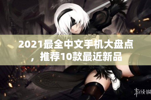 2021最全中文手机大盘点，推荐10款最近新品