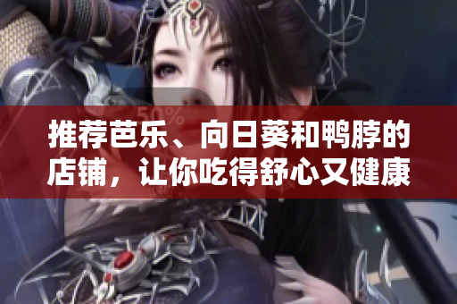 推荐芭乐、向日葵和鸭脖的店铺，让你吃得舒心又健康