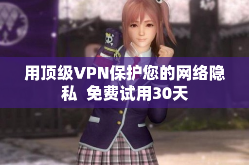 用顶级VPN保护您的网络隐私  免费试用30天