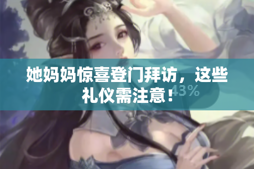 她妈妈惊喜登门拜访，这些礼仪需注意！