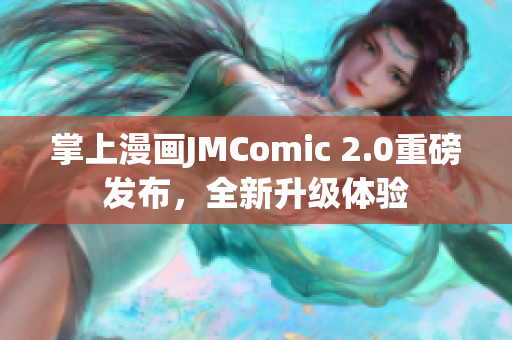 掌上漫画JMComic 2.0重磅发布，全新升级体验