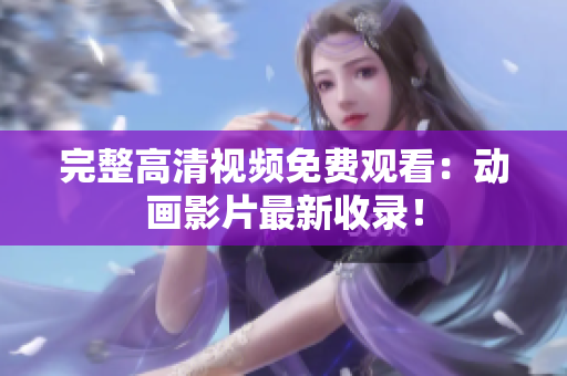完整高清视频免费观看：动画影片最新收录！