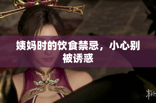 姨妈时的饮食禁忌，小心别被诱惑
