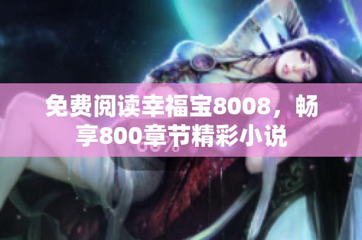 免费阅读幸福宝8008，畅享800章节精彩小说