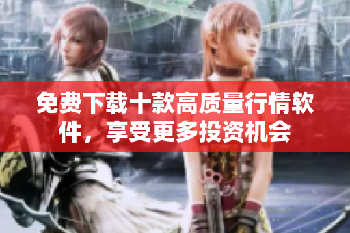 免费下载十款高质量行情软件，享受更多投资机会