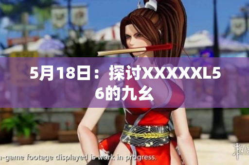 5月18日：探讨XXXXXL56的九幺
