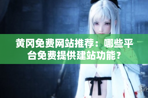 黄冈免费网站推荐：哪些平台免费提供建站功能？