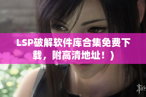 LSP破解软件库合集免费下载，附高清地址！)