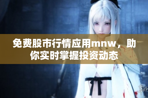 免费股市行情应用mnw，助你实时掌握投资动态