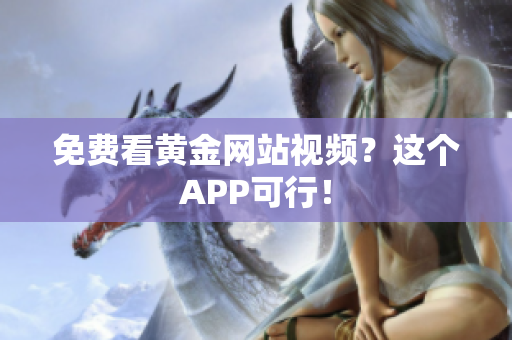 免费看黄金网站视频？这个APP可行！