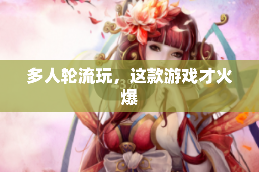多人轮流玩，这款游戏才火爆