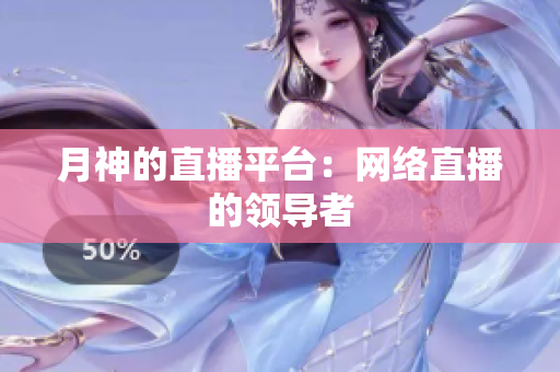 月神的直播平台：网络直播的领导者