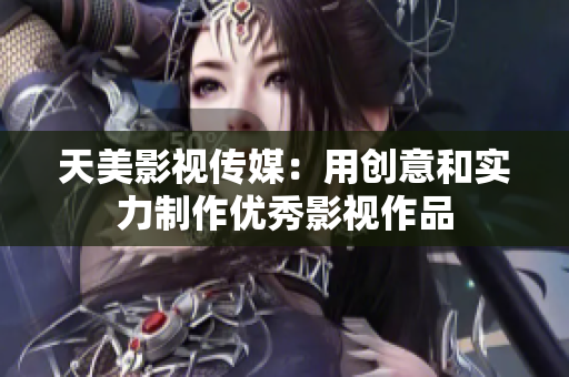 天美影视传媒：用创意和实力制作优秀影视作品