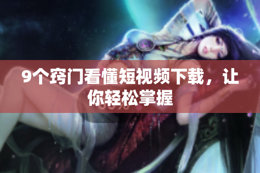 9个窍门看懂短视频下载，让你轻松掌握