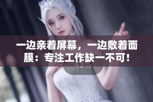 一边亲着屏幕，一边敷着面膜：专注工作缺一不可！