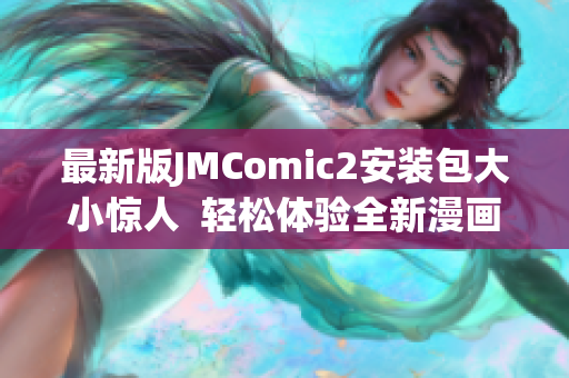 最新版JMComic2安装包大小惊人  轻松体验全新漫画阅读