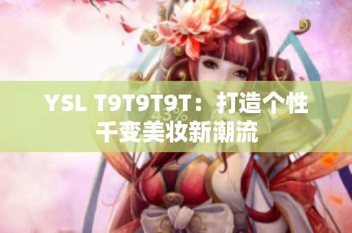 YSL T9T9T9T：打造个性千变美妆新潮流