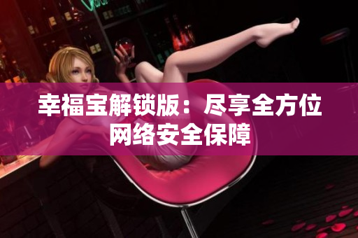 幸福宝解锁版：尽享全方位网络安全保障